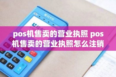 網(wǎng)絡(luò)支付設(shè)備（POS機(jī)）售賣(mài)的營(yíng)業(yè)執(zhí)照辦理與注銷指南